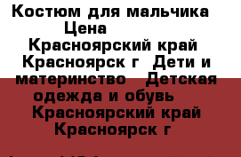 Костюм для мальчика › Цена ­ 1 000 - Красноярский край, Красноярск г. Дети и материнство » Детская одежда и обувь   . Красноярский край,Красноярск г.